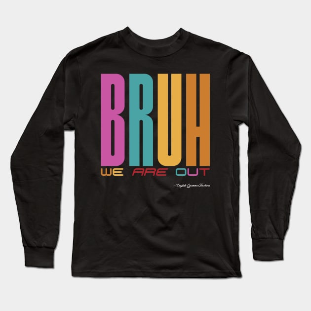 Bruh, We Are Out - English Grammar Teachers Long Sleeve T-Shirt by DanielLiamGill